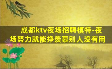 成都ktv夜场招聘模特-夜场努力就能挣羡慕别人没有用